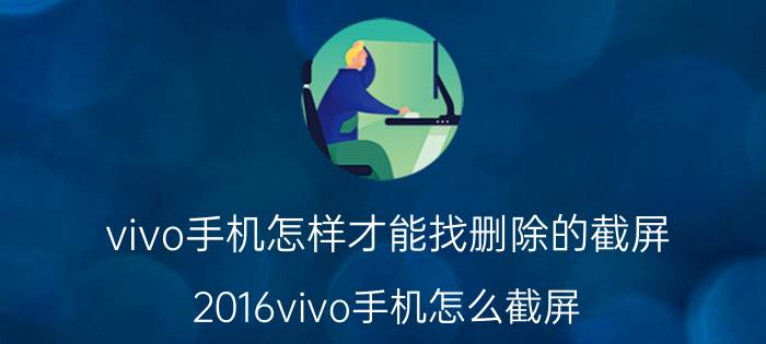 vivo手机怎样才能找删除的截屏 2016vivo手机怎么截屏？